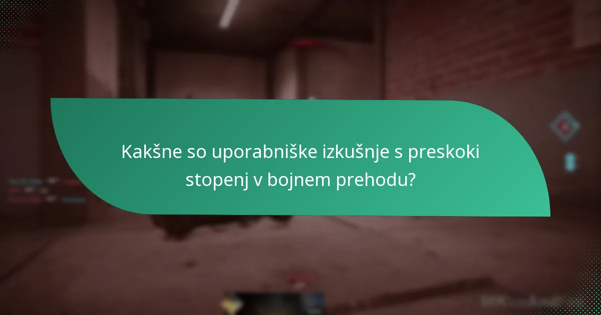 Kakšne so uporabniške izkušnje s preskoki stopenj v bojnem prehodu?